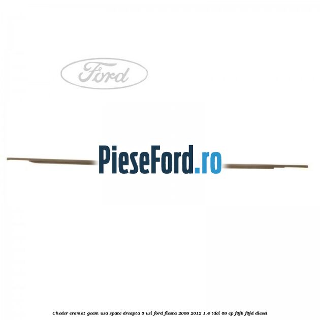 Cheder cromat geam usa spate dreapta 5 usi Ford Fiesta 2008-2012 1.4 TDCi 68 cp Cheder cromat geam usa spate dreapta 5 usi Ford Fiesta 2008-2012 1.4 TDCi 68 cp F6JB, F6JD diesel