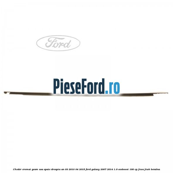 Cheder cromat geam usa spate dreapta an 03/2010-04/2015 Ford Galaxy 2007-2014 1.6 EcoBoost 160 cp JTWA, JTWB benzina