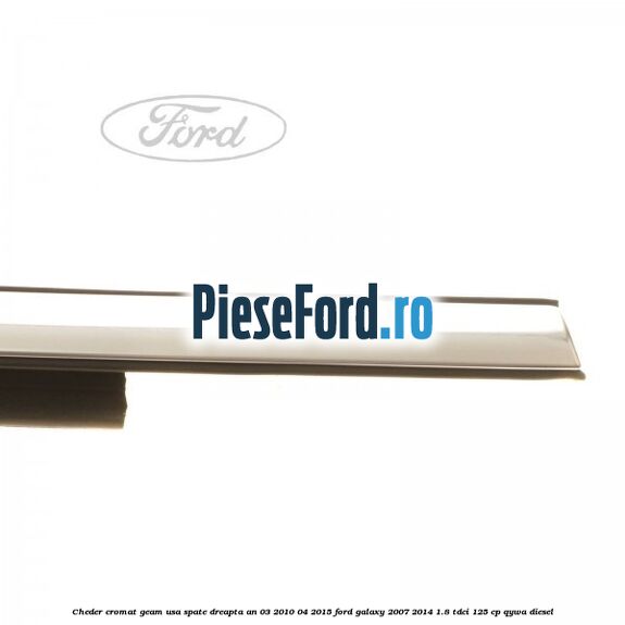 Cheder cromat geam usa spate dreapta an 03/2010-04/2015 Ford Galaxy 2007-2014 1.8 TDCi 125 cp Cheder cromat geam usa spate dreapta an 03/2010-04/2015 Ford Galaxy 2007-2014 1.8 TDCi 125 cp QYWA diesel