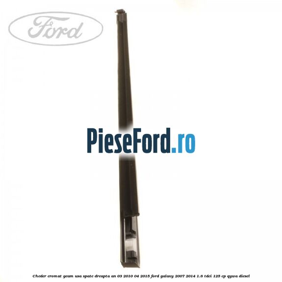 Cheder cromat geam usa spate dreapta an 03/2010-04/2015 Ford Galaxy 2007-2014 1.8 TDCi 125 cp Cheder cromat geam usa spate dreapta an 03/2010-04/2015 Ford Galaxy 2007-2014 1.8 TDCi 125 cp QYWA diesel