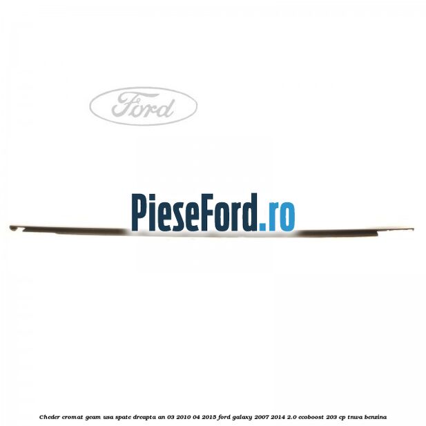 Cheder cromat geam usa spate dreapta an 03/2010-04/2015 Ford Galaxy 2007-2014 2.0 EcoBoost 203 cp Cheder cromat geam usa spate dreapta an 03/2010-04/2015 Ford Galaxy 2007-2014 2.0 EcoBoost 203 cp TNWA benzina