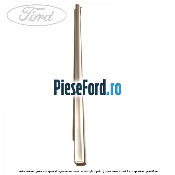 Cheder cromat geam usa spate dreapta an 03/2010-04/2015 Ford Galaxy 2007-2014 2.0 TDCi 115 cp KLWA, TYWA diesel