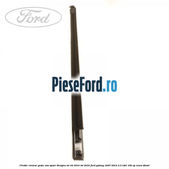 Cheder cromat geam usa spate dreapta an 03/2010-04/2015 Ford Galaxy 2007-2014 2.0 TDCi 163 cp Cheder cromat geam usa spate dreapta an 03/2010-04/2015 Ford Galaxy 2007-2014 2.0 TDCi 163 cp TXWA diesel