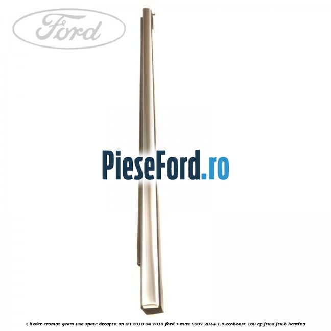 Cheder cromat geam usa spate dreapta an 03/2010-04/2015 Ford S-Max 2007-2014 1.6 EcoBoost 160 cp JTWA, JTWB benzina