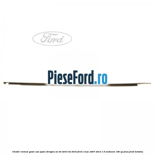 Cheder cromat geam usa spate dreapta an 03/2010-04/2015 Ford S-Max 2007-2014 1.6 EcoBoost 160 cp JTWA, JTWB benzina