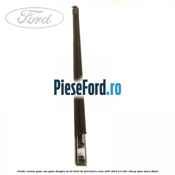 Cheder cromat geam usa spate dreapta an 03/2010-04/2015 Ford S-Max 2007-2014 2.0 TDCi 136 cp AZWC, UKWA diesel