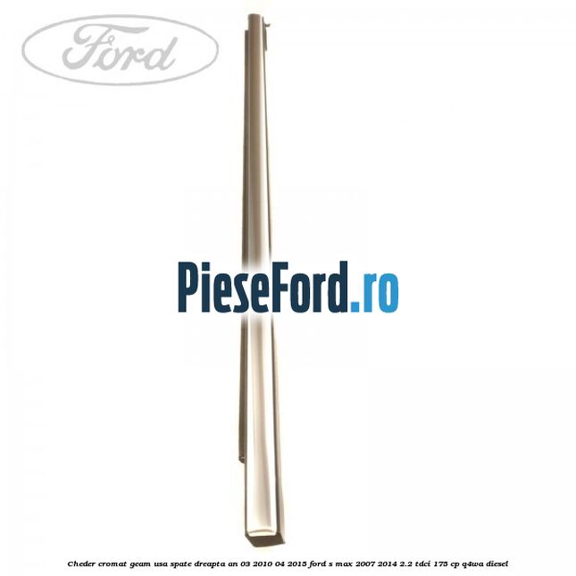 Cheder cromat geam usa spate dreapta an 03/2010-04/2015 Ford S-Max 2007-2014 2.2 TDCi 175 cp Q4WA diesel