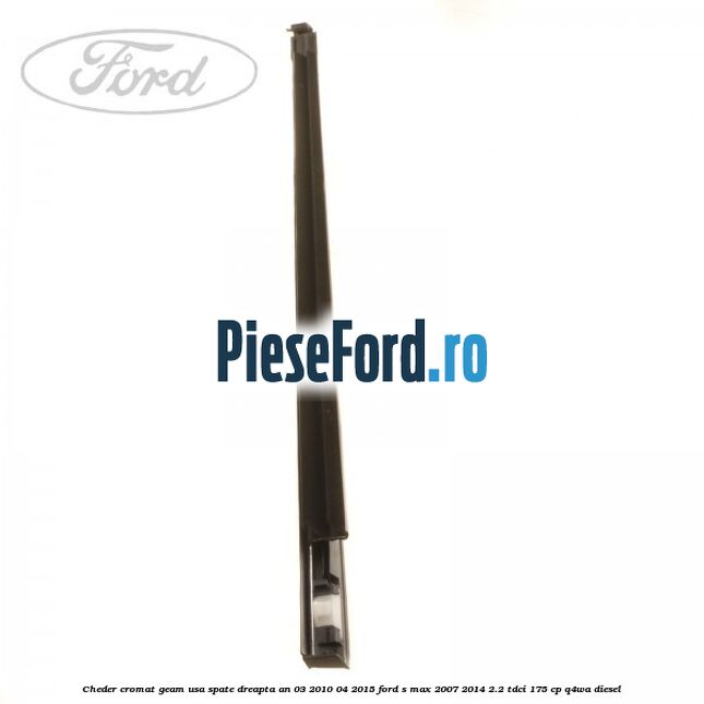 Cheder cromat geam usa spate dreapta an 03/2010-04/2015 Ford S-Max 2007-2014 2.2 TDCi 175 cp Q4WA diesel