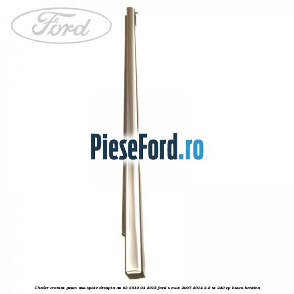 Cheder cromat geam usa spate dreapta an 03/2010-04/2015 Ford S-Max 2007-2014 2.5 ST 220 cp HUWA benzina