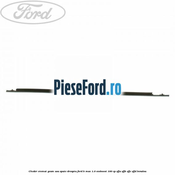 Cheder cromat geam usa spate dreapta Ford B-Max 1.0 EcoBoost 100 cp SFJA, SFJB, SFJC, SFJD benzina