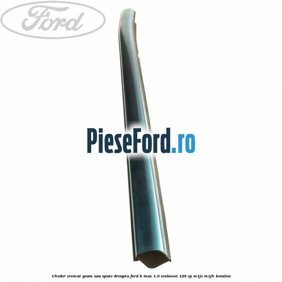 Cheder cromat geam usa spate dreapta Ford B-Max 1.0 EcoBoost 125 cp M1JE, M1JH benzina