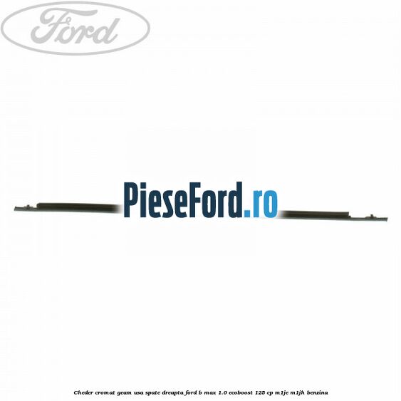 Cheder cromat geam usa spate dreapta Ford B-Max 1.0 EcoBoost 125 cp M1JE, M1JH benzina