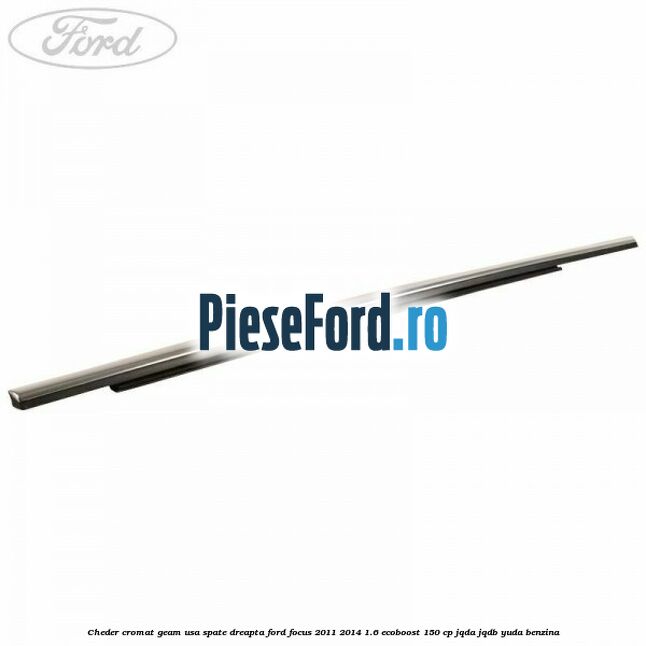 Cheder cromat geam usa spate dreapta Ford Focus 2011-2014 1.6 EcoBoost 150 cp JQDA, JQDB, YUDA benzina