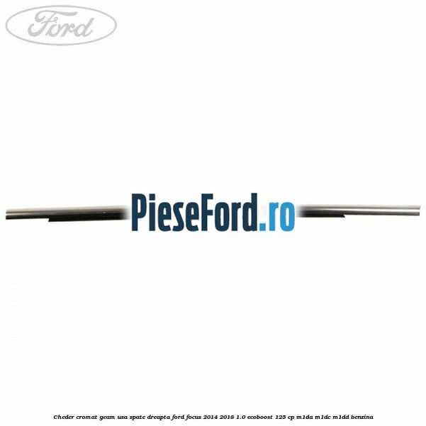 Cheder cromat geam usa spate dreapta Ford Focus 2014-2018 1.0 EcoBoost 125 cp M1DA, M1DC, M1DD benzina