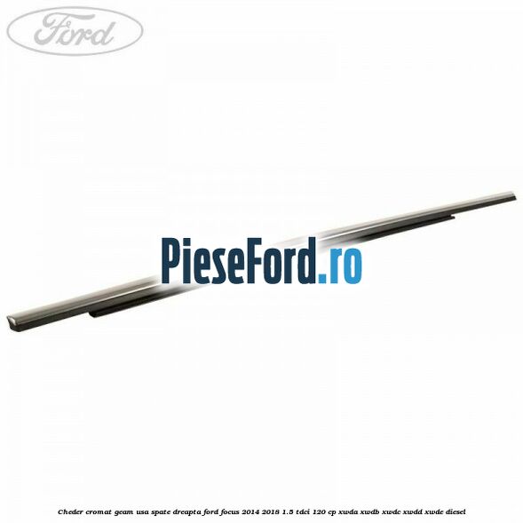 Cheder cromat geam usa spate dreapta Ford Focus 2014-2018 1.5 TDCi 120 cp XWDA, XWDB, XWDC, XWDD, XWDE diesel