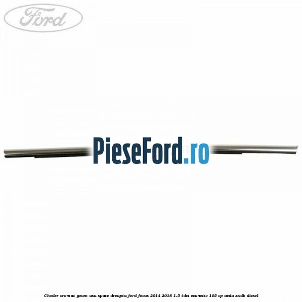 Cheder cromat geam usa spate dreapta Ford Focus 2014-2018 1.5 TDCi ECOnetic 105 cp AEDA, XXDB diesel