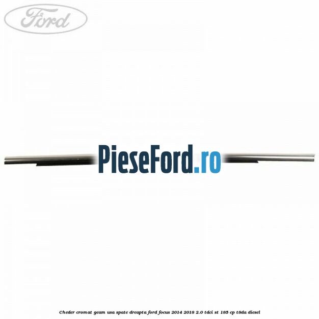 Cheder cromat geam usa spate dreapta Ford Focus 2014-2018 2.0 TDCi ST 185 cp T8DA diesel