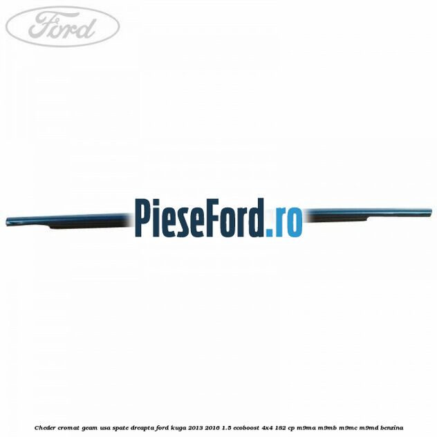 Cheder cromat geam usa spate dreapta Ford Kuga 2013-2016 1.5 EcoBoost 4x4 182 cp M9MA, M9MB, M9MC, M9MD benzina