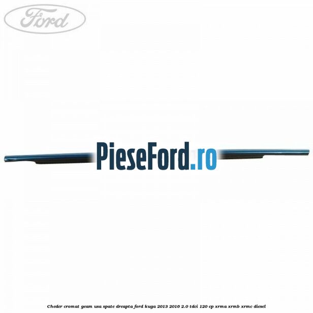 Cheder cromat geam usa spate dreapta Ford Kuga 2013-2016 2.0 TDCi 120 cp XRMA, XRMB, XRMC diesel