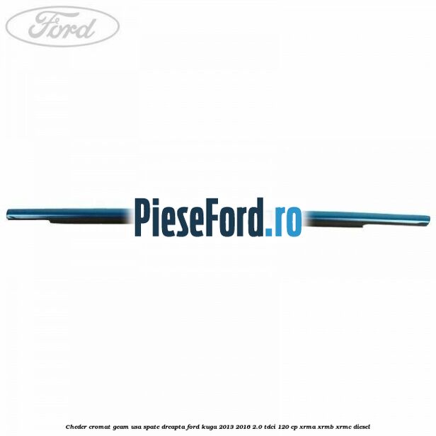 Cheder cromat geam usa spate dreapta Ford Kuga 2013-2016 2.0 TDCi 120 cp XRMA, XRMB, XRMC diesel