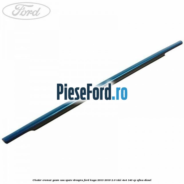 Cheder cromat geam usa spate dreapta Ford Kuga 2013-2016 2.0 TDCi 4x4 140 cp UFMA diesel