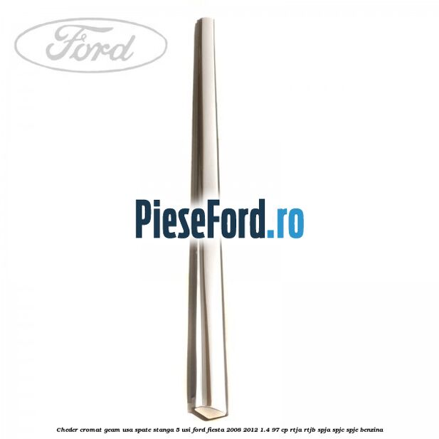 Cheder cromat geam usa spate stanga 5 usi Ford Fiesta 2008-2012 1.4 97 cp RTJA, RTJB, SPJA, SPJC, SPJE benzina