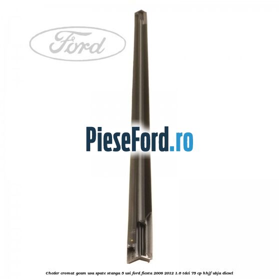 Cheder cromat geam usa spate stanga 5 usi Ford Fiesta 2008-2012 1.6 TDCi 75 cp HHJF, UBJA diesel