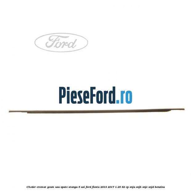 Cheder cromat geam usa spate stanga 5 usi Ford Fiesta 2013-2017 1.25 82 cp SNJA, SNJB, SNJC, SNJD benzina