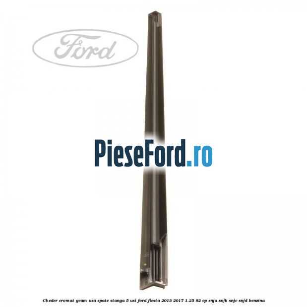 Cheder cromat geam usa spate stanga 5 usi Ford Fiesta 2013-2017 1.25 82 cp SNJA, SNJB, SNJC, SNJD benzina
