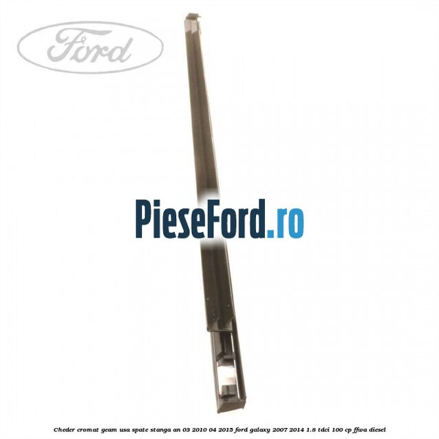 Cheder cromat geam usa spate stanga an 03/2010-04/2015 Ford Galaxy 2007-2014 1.8 TDCi 100 cp Cheder cromat geam usa spate stanga an 03/2010-04/2015 Ford Galaxy 2007-2014 1.8 TDCi 100 cp FFWA diesel