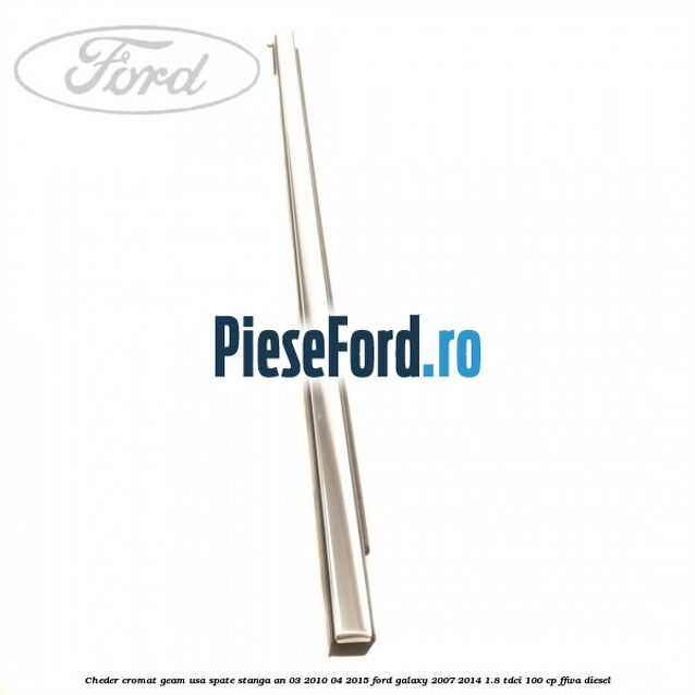 Cheder cromat geam usa spate stanga an 03/2010-04/2015 Ford Galaxy 2007-2014 1.8 TDCi 100 cp Cheder cromat geam usa spate stanga an 03/2010-04/2015 Ford Galaxy 2007-2014 1.8 TDCi 100 cp FFWA diesel