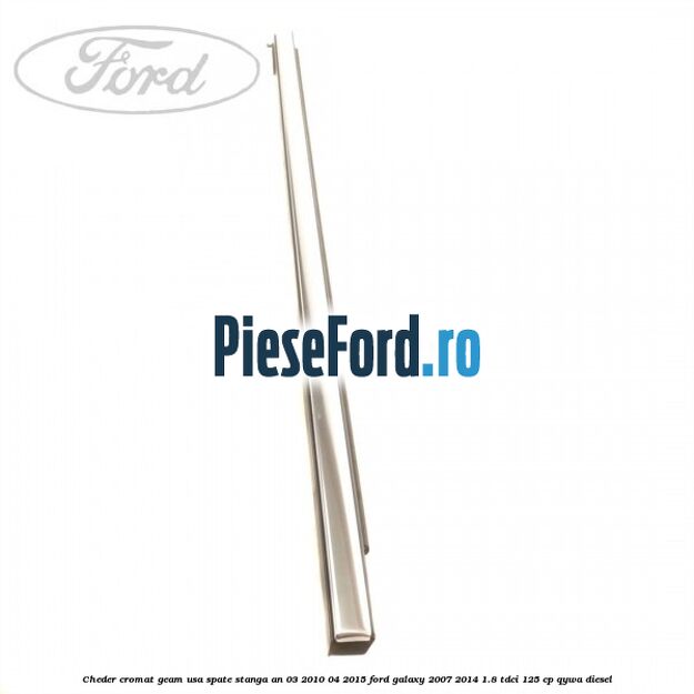 Cheder cromat geam usa spate stanga an 03/2010-04/2015 Ford Galaxy 2007-2014 1.8 TDCi 125 cp Cheder cromat geam usa spate stanga an 03/2010-04/2015 Ford Galaxy 2007-2014 1.8 TDCi 125 cp QYWA diesel