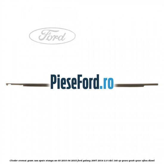 Cheder cromat geam usa spate stanga an 03/2010-04/2015 Ford Galaxy 2007-2014 2.0 TDCi 140 cp QXWA, QXWB, QXWC, UFWA diesel