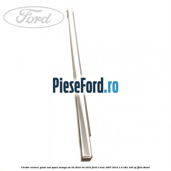 Cheder cromat geam usa spate stanga an 03/2010-04/2015 Ford S-Max 2007-2014 1.8 TDCi 100 cp FFWA diesel