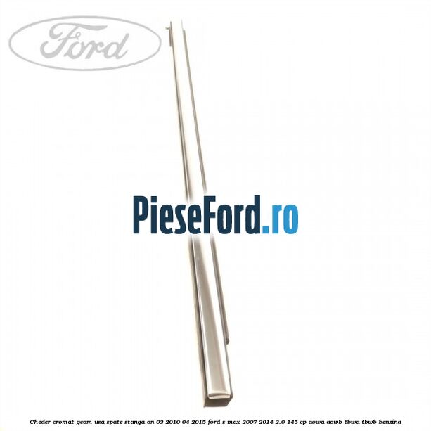 Cheder cromat geam usa spate stanga an 03/2010-04/2015 Ford S-Max 2007-2014 2.0 145 cp AOWA, AOWB, TBWA, TBWB benzina