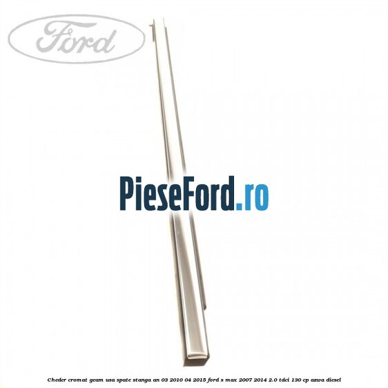 Cheder cromat geam usa spate stanga an 03/2010-04/2015 Ford S-Max 2007-2014 2.0 TDCi 130 cp Cheder cromat geam usa spate stanga an 03/2010-04/2015 Ford S-Max 2007-2014 2.0 TDCi 130 cp AZWA diesel
