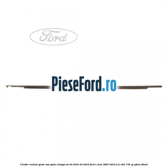 Cheder cromat geam usa spate stanga an 03/2010-04/2015 Ford S-Max 2007-2014 2.2 TDCi 175 cp Q4WA diesel