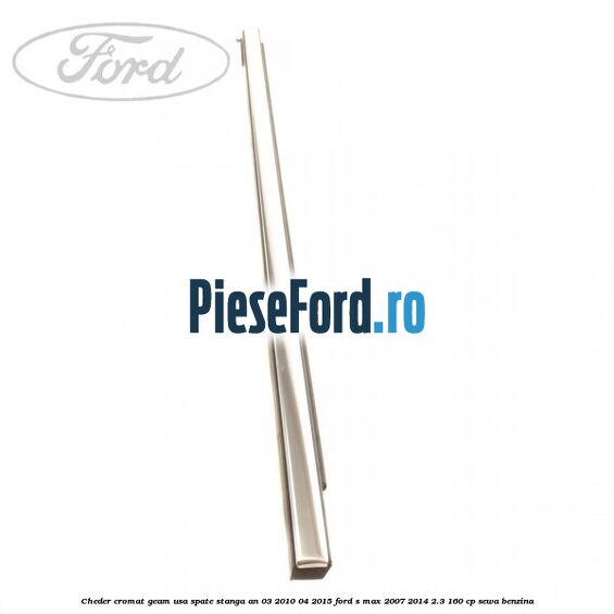 Cheder cromat geam usa spate stanga an 03/2010-04/2015 Ford S-Max 2007-2014 2.3 160 cp SEWA benzina