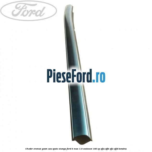 Cheder cromat geam usa spate stanga Ford B-Max 1.0 EcoBoost 100 cp SFJA, SFJB, SFJC, SFJD benzina