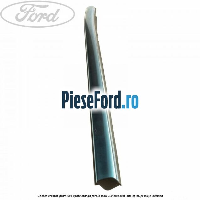 Cheder cromat geam usa spate stanga Ford B-Max 1.0 EcoBoost 125 cp M1JE, M1JH benzina