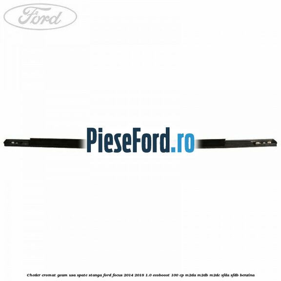 Cheder cromat geam usa spate stanga Ford Focus 2014-2018 1.0 EcoBoost 100 cp M2DA, M2DB, M2DC, SFDA, SFDB benzina