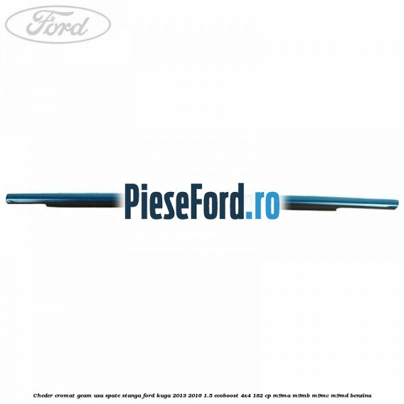 Cheder cromat geam usa spate stanga Ford Kuga 2013-2016 1.5 EcoBoost 4x4 182 cp M9MA, M9MB, M9MC, M9MD benzina
