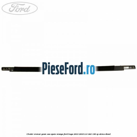 Cheder cromat geam usa spate stanga Ford Kuga 2013-2016 2.0 TDCi 136 cp UKMA diesel