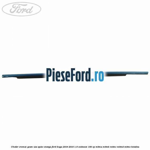 Cheder cromat geam usa spate stanga Ford Kuga 2016-2018 1.5 EcoBoost 150 cp M8MA, M8MB, M8MC, M8MD, M8ME benzina