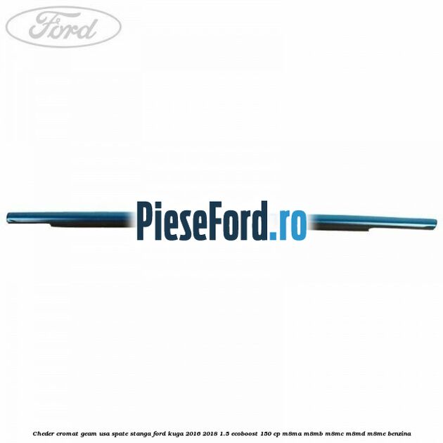 Cheder cromat geam usa spate stanga Ford Kuga 2016-2018 1.5 EcoBoost 150 cp M8MA, M8MB, M8MC, M8MD, M8ME benzina