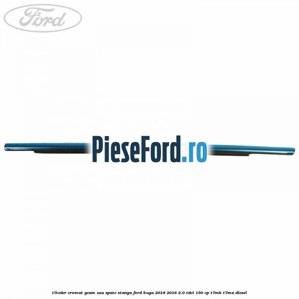 Cheder cromat geam usa spate stanga Ford Kuga 2016-2018 2.0 TDCi 150 cp Cheder cromat geam usa spate stanga Ford Kuga 2016-2018 2.0 TDCi 150 cp T7MB, T7MA diesel