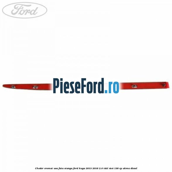 Cheder cromat usa fata stanga Ford Kuga 2013-2016 2.0 TDCi 4x4 136 cp UKMA diesel