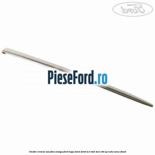 Cheder cromat usa fata stanga Ford Kuga 2013-2016 2.0 TDCi 4x4 163 cp TXDA, TXMA diesel