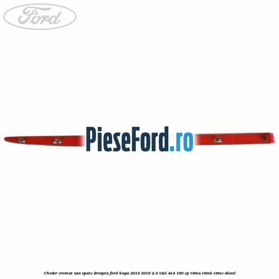 Cheder cromat usa spate dreapta Ford Kuga 2013-2016 2.0 TDCi 4x4 180 cp T8MA, T8MB, T8MC diesel