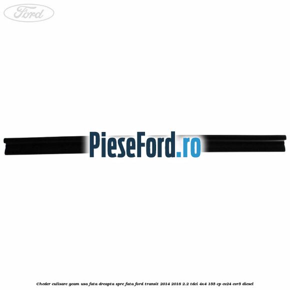 Cheder culisare geam usa fata dreapta spre fata Ford Transit 2014-2018 2.2 TDCi 4x4 155 cp CV24, CVR5 diesel